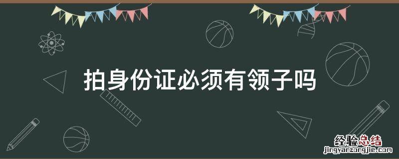 拍身份证必须有领子吗