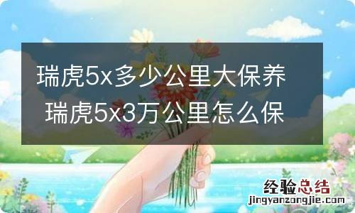 瑞虎5x多少公里大保养 瑞虎5x3万公里怎么保养