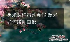 黑米怎样辨别真假 黑米如何辨别真假