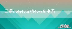 三星note10+用45w充电器快多少 三星note10支持45w充电吗