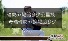 瑞虎5x轮胎多少公里换 奇瑞瑞虎5x换轮胎多少钱