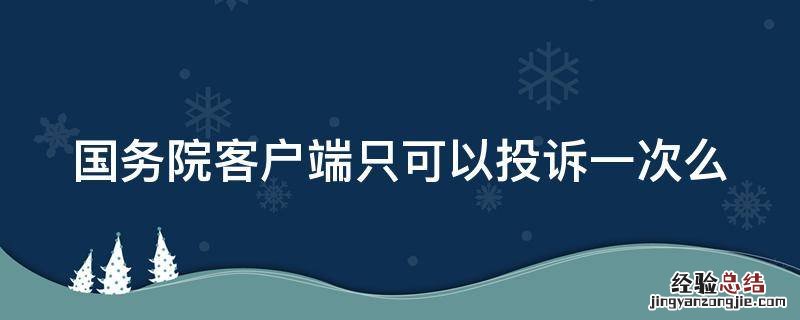 国务院客户端只可以投诉一次么