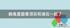 响鬼里面香须实和谁在一起了