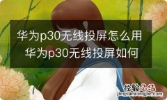 华为p30无线投屏怎么用华为p30无线投屏如何用