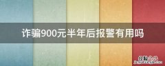 诈骗900元半年后报警有用吗