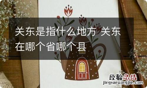 关东是指什么地方 关东在哪个省哪个县