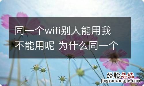 同一个wifi别人能用我不能用呢 为什么同一个wifi别人能用我不能用