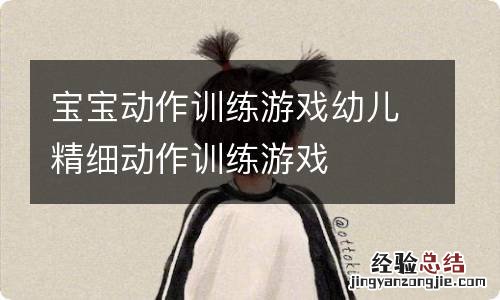 宝宝动作训练游戏幼儿精细动作训练游戏