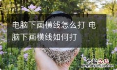 电脑下画横线怎么打 电脑下画横线如何打