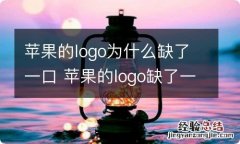 苹果的logo为什么缺了一口 苹果的logo缺了一口为什么