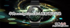 华为watchgt2pro怎么查看通话记录