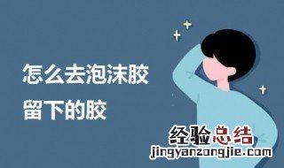 怎么去泡沫胶留下的胶印 怎么去泡沫胶留下的胶