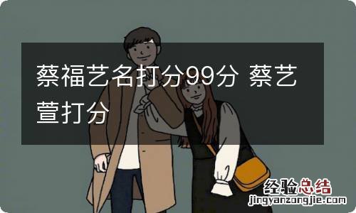 蔡福艺名打分99分 蔡艺萱打分