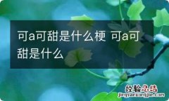 可a可甜是什么梗 可a可甜是什么