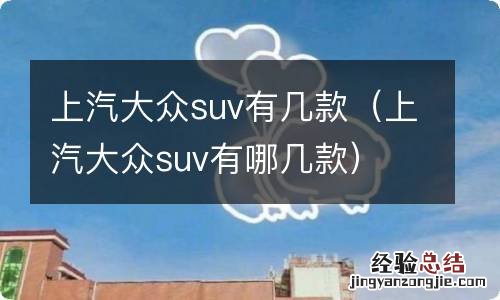 上汽大众suv有哪几款 上汽大众suv有几款