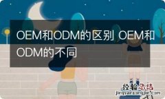 OEM和ODM的区别 OEM和ODM的不同