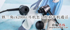 铁三角ck200bt耳机怎么控制手机通话