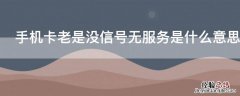 手机卡老是没信号无服务是什么意思