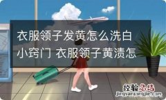 衣服领子发黄怎么洗白小窍门 衣服领子黄渍怎么除掉