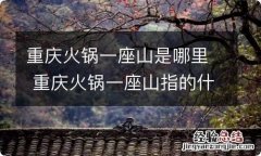 重庆火锅一座山是哪里 重庆火锅一座山指的什么地方