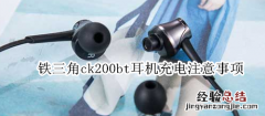 铁三角ck200bt耳机充电注意事项