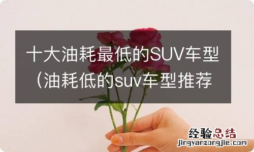 油耗低的suv车型推荐 十大油耗最低的SUV车型