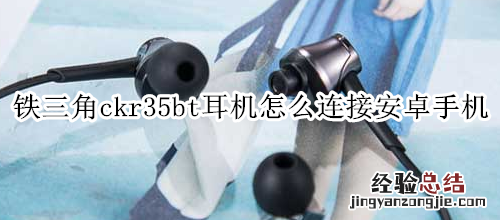 铁三角ckr35bt耳机怎么连接安卓手机