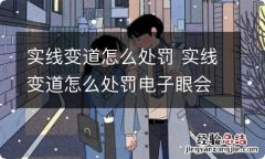 实线变道怎么处罚 实线变道怎么处罚电子眼会拍到吗