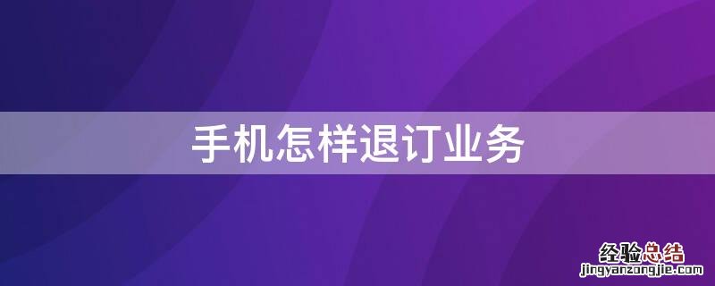 手机怎样退订业务 手机其他业务怎么退订