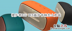 漫步者BIG BUN蓝牙音响怎么充电