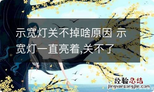 示宽灯关不掉啥原因 示宽灯一直亮着,关不了
