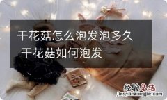 干花菇怎么泡发泡多久 干花菇如何泡发