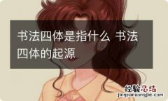 书法四体是指什么 书法四体的起源