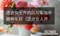 适合女人开的SUV车排行榜,车型推荐 适合女士开的SUV车当中哪种车好