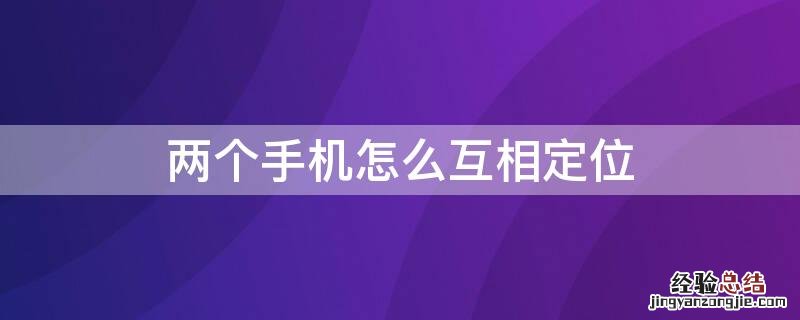 华为手机两个手机怎么互相定位 两个手机怎么互相定位