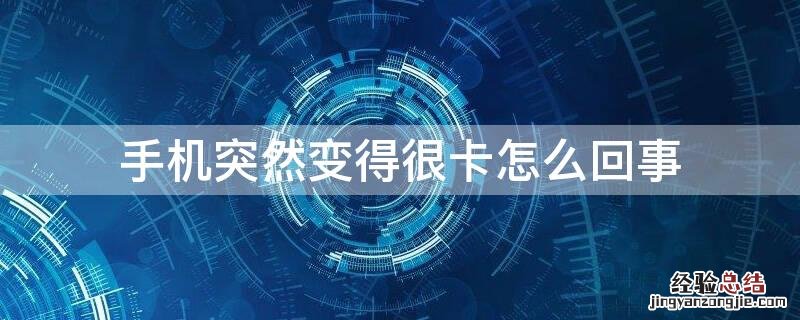 手机突然变得很卡怎么回事 手机突然变得很卡怎么回事华为