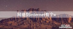 网络到internet有个x