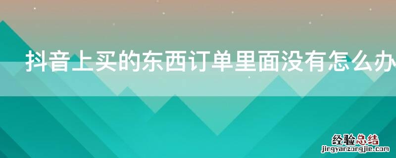 抖音上买的东西订单里面没有怎么办