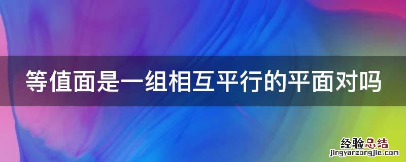 等值面是一组相互平行的平面对吗