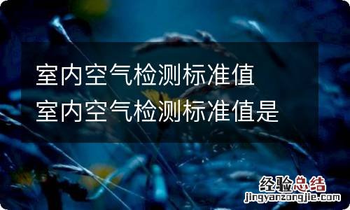 室内空气检测标准值室内空气检测标准值是多少