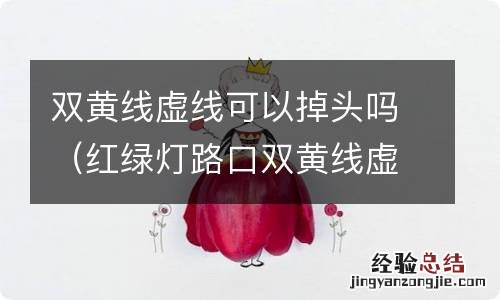 红绿灯路口双黄线虚线可以掉头吗 双黄线虚线可以掉头吗