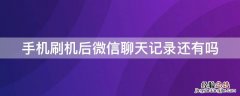 手机刷机后微信聊天记录还有吗 刷机以后微信的聊天记录还有没有