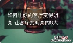 如何让你的客厅变得明亮 让客厅变明亮的6大神奇方法