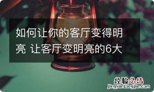 如何让你的客厅变得明亮 让客厅变明亮的6大神奇方法