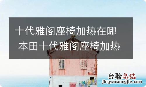 十代雅阁座椅加热在哪 本田十代雅阁座椅加热开关在哪里