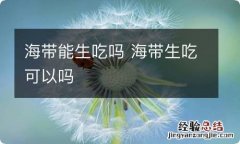 海带能生吃吗 海带生吃可以吗