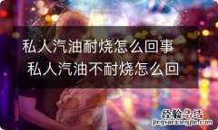 私人汽油耐烧怎么回事 私人汽油不耐烧怎么回事