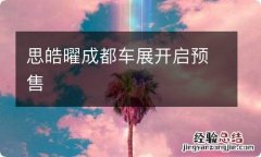 思皓曜成都车展开启预售