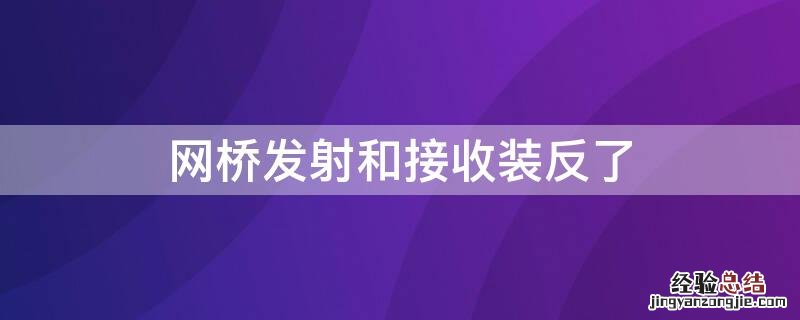 网桥发射和接收装反了有用吗? 网桥发射和接收装反了