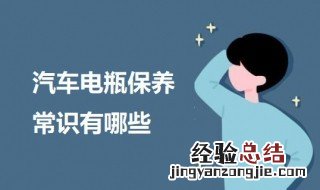 汽车电瓶保养常识有哪些内容 汽车电瓶保养常识有哪些